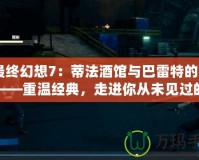 《最終幻想7：蒂法酒館與巴雷特的冒險(xiǎn)》——重溫經(jīng)典，走進(jìn)你從未見(jiàn)過(guò)的《最終幻想7》世界