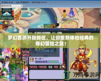 夢(mèng)幻西游開(kāi)服新區(qū)，讓你重新體驗(yàn)經(jīng)典的奇幻冒險(xiǎn)之旅！