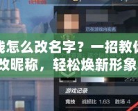 穿越火線怎么改名字？一招教你快速修改昵稱，輕松煥新形象！