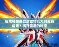 賽爾號(hào)擊敗哈莫雷特后為何沒有精元？揭開背后的秘密