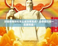 軒轅傳奇強(qiáng)化怎么成功率高點(diǎn)？這些技巧你一定要知道！