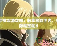《伊蘇起源攻略：暢享冒險(xiǎn)世界，探索隱藏寶藏》