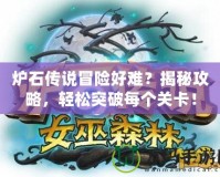 爐石傳說冒險(xiǎn)好難？揭秘攻略，輕松突破每個(gè)關(guān)卡！