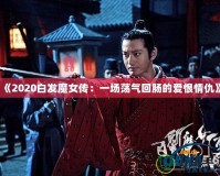《2020白發(fā)魔女傳：一場(chǎng)蕩氣回腸的愛(ài)恨情仇》
