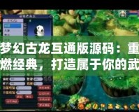 夢幻古龍互通版源碼：重燃經(jīng)典，打造屬于你的武俠江湖