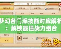 夢(mèng)幻各門(mén)派技能對(duì)應(yīng)解析：解鎖最強(qiáng)戰(zhàn)力組合