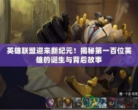 英雄聯(lián)盟迎來(lái)新紀(jì)元！揭秘第一百位英雄的誕生與背后故事