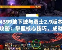 4399地下城與勇士2.9版本攻略：掌握核心技巧，成就超凡勇士