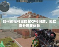 如何選擇可靠的買CF號網(wǎng)站，輕松提升游戲體驗