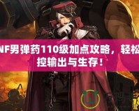 DNF男彈藥110級加點攻略，輕松掌控輸出與生存！