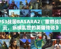 《PS3戰(zhàn)國(guó)BASARA2：重燃戰(zhàn)國(guó)風(fēng)云，縱橫亂世的英雄傳說(shuō)》