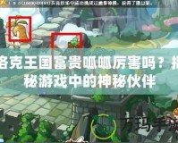 洛克王國富貴呱呱厲害嗎？揭秘游戲中的神秘伙伴