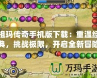 祖瑪傳奇手機(jī)版下載：重溫經(jīng)典，挑戰(zhàn)極限，開(kāi)啟全新冒險(xiǎn)