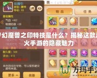 夢幻魔獸之印特技是什么？揭秘這款超火手游的隱藏魅力