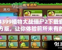 4399植物大戰(zhàn)僵尸2下載官方版，讓你體驗(yàn)前所未有的策略挑戰(zhàn)