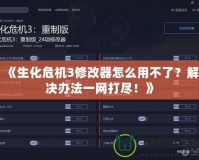 《生化危機3修改器怎么用不了？解決辦法一網(wǎng)打盡！》