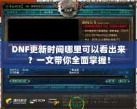 DNF更新時間哪里可以看出來？一文帶你全面掌握！