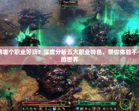 暗黑黎明哪個(gè)職業(yè)好玩？深度分析五大職業(yè)特色，帶你體驗(yàn)不一樣的冒險(xiǎn)世界