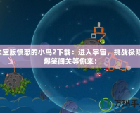 太空版憤怒的小鳥(niǎo)2下載：進(jìn)入宇宙，挑戰(zhàn)極限，爆笑闖關(guān)等你來(lái)！