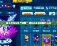 賽爾號幾米塔在哪里？解密這座神秘塔的秘密