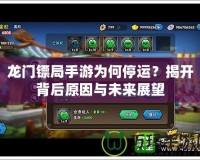 龍門鏢局手游為何停運(yùn)？揭開背后原因與未來展望