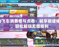 QQ飛車消費卷與點卷：暢享極速體驗，輕松解鎖無限福利