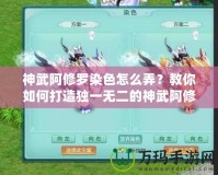 神武阿修羅染色怎么弄？教你如何打造獨(dú)一無二的神武阿修羅外觀！