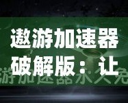 遨游加速器破解版：讓你暢游全球網(wǎng)絡(luò)，突破速度極限！