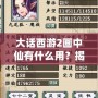 大話西游2畫中仙有什么用？揭秘這項(xiàng)神秘道具的強(qiáng)大功能與應(yīng)用！