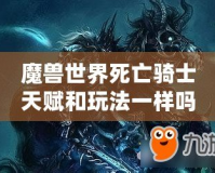 魔獸世界死亡騎士天賦和玩法一樣嗎？揭開(kāi)死亡騎士的神秘面紗！