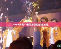 Dota決賽：電競之巔的榮耀之戰(zhàn)