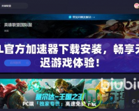LOL官方加速器下載安裝，暢享無延遲游戲體驗(yàn)！