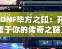 《DNF畢方之?。洪_啟屬于你的傳奇之路》