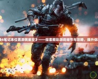 《使命召喚6筆記本位置游民星空》——探索精彩游戲細(xì)節(jié)與攻略，提升你的游戲體驗