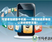 守望者加速器手機(jī)版——網(wǎng)絡(luò)加速新體驗(yàn)，讓游戲暢快無阻！