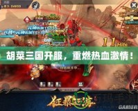 胡菜三國開服，重燃熱血激情！