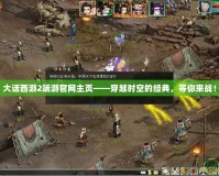 大話西游2端游官網(wǎng)主頁(yè)——穿越時(shí)空的經(jīng)典，等你來(lái)戰(zhàn)！