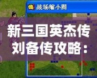 新三國英杰傳劉備傳攻略：成就霸業(yè)的必經(jīng)之路