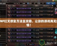 DNF紅叉修復(fù)方法全攻略，讓你的游戲再無(wú)煩惱！