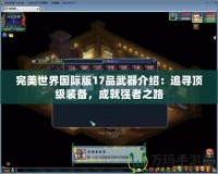 完美世界國際版17品武器介紹：追尋頂級裝備，成就強者之路