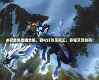 冰冠堡壘攻略全解，輕松打敗巫妖王，稱霸艾澤拉斯！