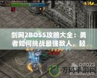 劍網(wǎng)2BOSS攻略大全：勇者如何挑戰(zhàn)最強(qiáng)敵人，輕松通關(guān)新篇章