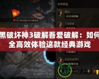 暗黑破壞神3破解吾愛(ài)破解：如何安全高效體驗(yàn)這款經(jīng)典游戲
