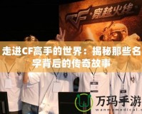 走進CF高手的世界：揭秘那些名字背后的傳奇故事