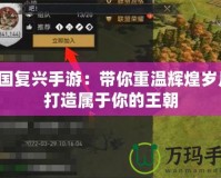 帝國(guó)復(fù)興手游：帶你重溫輝煌歲月，打造屬于你的王朝