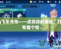 qq飛車光飾——點亮你的賽道，打造專屬個性