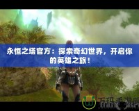 永恒之塔官方：探索奇幻世界，開啟你的英雄之旅！