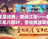重溫經(jīng)典，激戰(zhàn)江湖——新天龍八部SF，帶你再續(xù)英雄夢