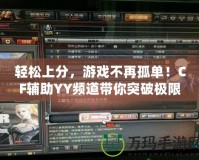 輕松上分，游戲不再孤單！CF輔助YY頻道帶你突破極限