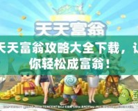 天天富翁攻略大全下載，讓你輕松成富翁！